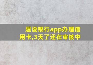 建设银行app办理信用卡,3天了还在审核中