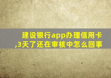 建设银行app办理信用卡,3天了还在审核中怎么回事