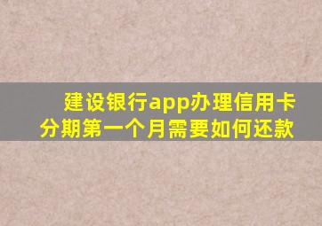 建设银行app办理信用卡分期第一个月需要如何还款