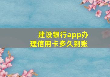 建设银行app办理信用卡多久到账