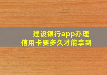 建设银行app办理信用卡要多久才能拿到