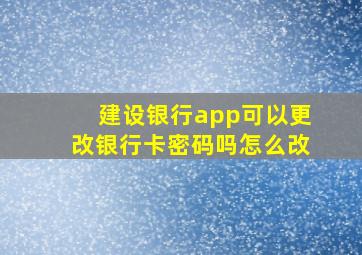 建设银行app可以更改银行卡密码吗怎么改