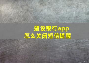 建设银行app怎么关闭短信提醒