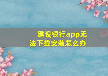 建设银行app无法下载安装怎么办