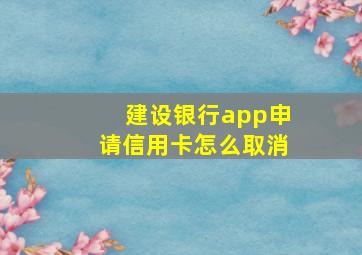 建设银行app申请信用卡怎么取消