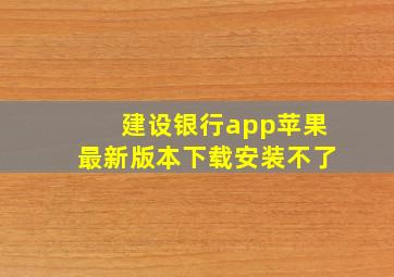 建设银行app苹果最新版本下载安装不了