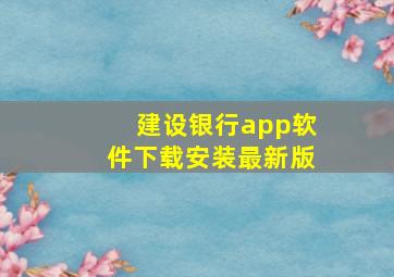 建设银行app软件下载安装最新版