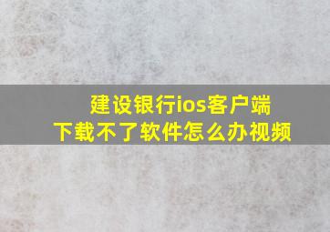 建设银行ios客户端下载不了软件怎么办视频