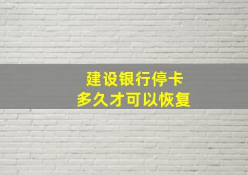 建设银行停卡多久才可以恢复