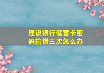 建设银行储蓄卡密码输错三次怎么办