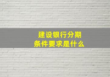 建设银行分期条件要求是什么