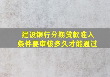 建设银行分期贷款准入条件要审核多久才能通过