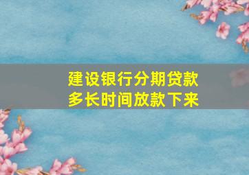 建设银行分期贷款多长时间放款下来