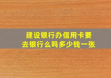 建设银行办信用卡要去银行么吗多少钱一张