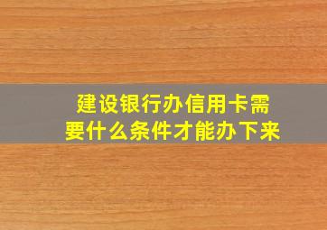 建设银行办信用卡需要什么条件才能办下来