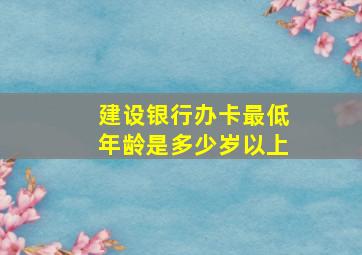 建设银行办卡最低年龄是多少岁以上