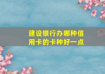 建设银行办哪种信用卡的卡种好一点