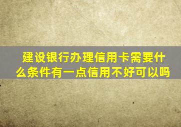 建设银行办理信用卡需要什么条件有一点信用不好可以吗