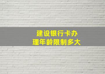 建设银行卡办理年龄限制多大