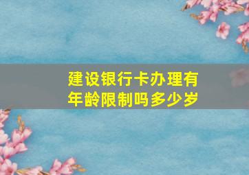 建设银行卡办理有年龄限制吗多少岁