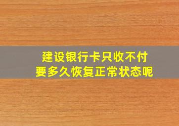 建设银行卡只收不付要多久恢复正常状态呢