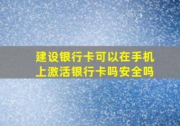 建设银行卡可以在手机上激活银行卡吗安全吗