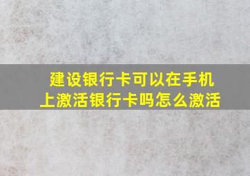 建设银行卡可以在手机上激活银行卡吗怎么激活