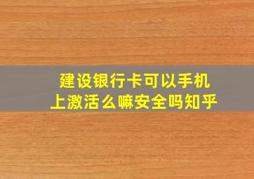 建设银行卡可以手机上激活么嘛安全吗知乎