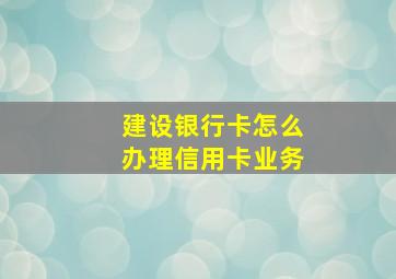 建设银行卡怎么办理信用卡业务