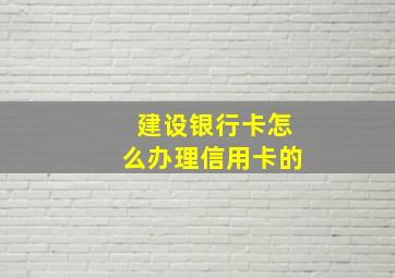 建设银行卡怎么办理信用卡的