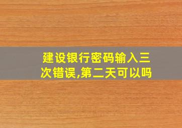 建设银行密码输入三次错误,第二天可以吗