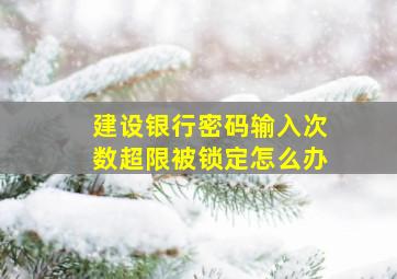 建设银行密码输入次数超限被锁定怎么办