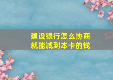 建设银行怎么协商就能减到本卡的钱