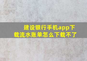 建设银行手机app下载流水账单怎么下载不了