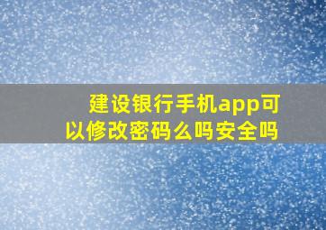 建设银行手机app可以修改密码么吗安全吗