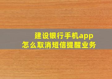 建设银行手机app怎么取消短信提醒业务