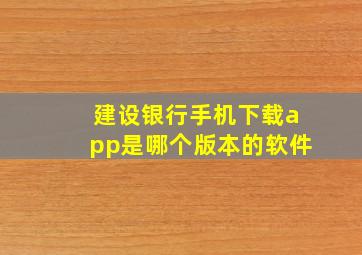 建设银行手机下载app是哪个版本的软件