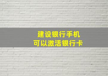 建设银行手机可以激活银行卡