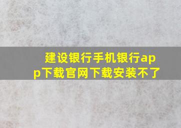 建设银行手机银行app下载官网下载安装不了