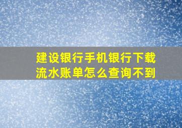 建设银行手机银行下载流水账单怎么查询不到