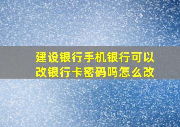 建设银行手机银行可以改银行卡密码吗怎么改