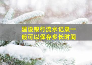 建设银行流水记录一般可以保存多长时间