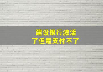 建设银行激活了但是支付不了