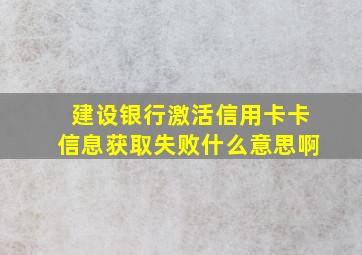 建设银行激活信用卡卡信息获取失败什么意思啊