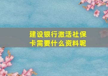 建设银行激活社保卡需要什么资料呢