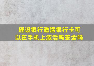 建设银行激活银行卡可以在手机上激活吗安全吗