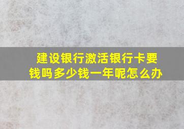 建设银行激活银行卡要钱吗多少钱一年呢怎么办