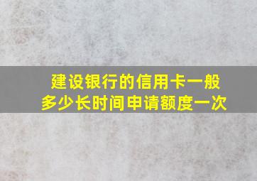 建设银行的信用卡一般多少长时间申请额度一次