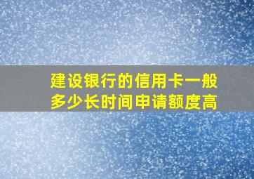 建设银行的信用卡一般多少长时间申请额度高