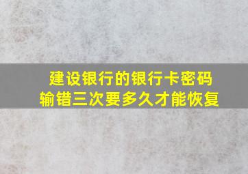 建设银行的银行卡密码输错三次要多久才能恢复